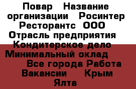 Повар › Название организации ­ Росинтер Ресторантс, ООО › Отрасль предприятия ­ Кондитерское дело › Минимальный оклад ­ 25 000 - Все города Работа » Вакансии   . Крым,Ялта